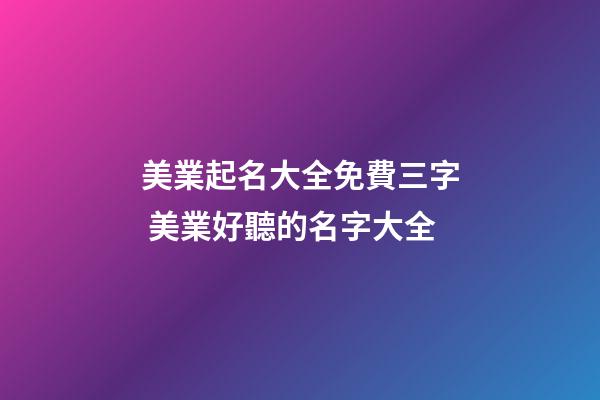 美業起名大全免費三字 美業好聽的名字大全-第1張-店鋪起名-玄機派